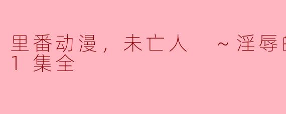 里番动漫，未亡人 ～淫辱的遗产～，1集全